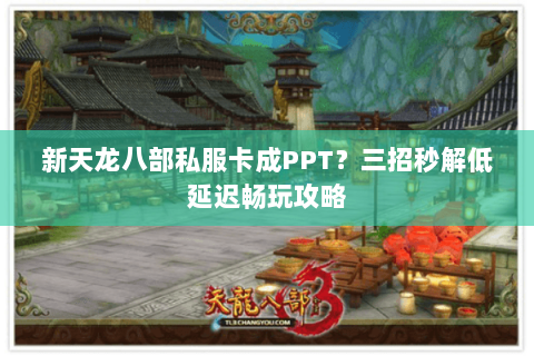 新天龙八部私服卡成PPT？三招秒解低延迟畅玩攻略