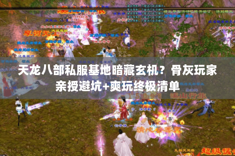 天龙八部私服基地暗藏玄机？骨灰玩家亲授避坑+爽玩终极清单