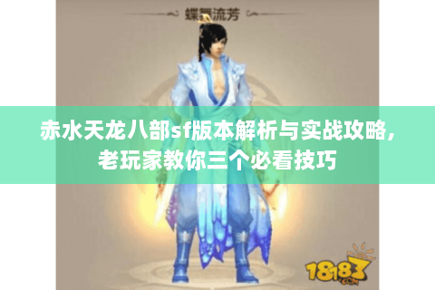 赤水天龙八部sf版本解析与实战攻略,老玩家教你三个必看技巧