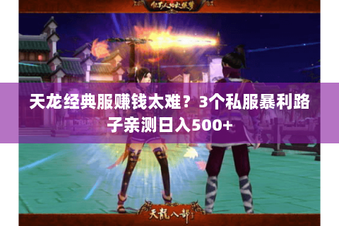 天龙经典服赚钱太难？3个私服暴利路子亲测日入500+