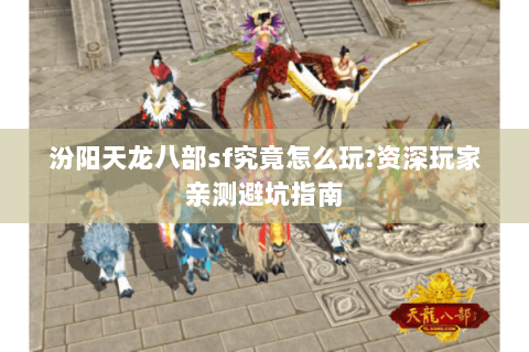 汾阳天龙八部sf究竟怎么玩?资深玩家亲测避坑指南