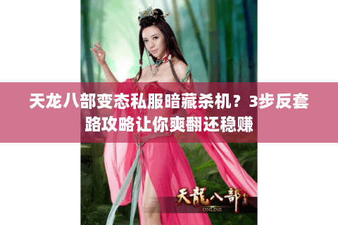 天龙八部变态私服暗藏杀机？3步反套路攻略让你爽翻还稳赚