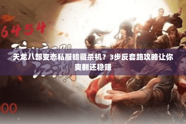 天龙八部变态私服暗藏杀机？3步反套路攻略让你爽翻还稳赚