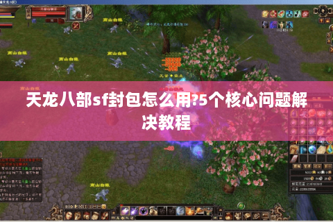 天龙八部sf封包怎么用?5个核心问题解决教程
