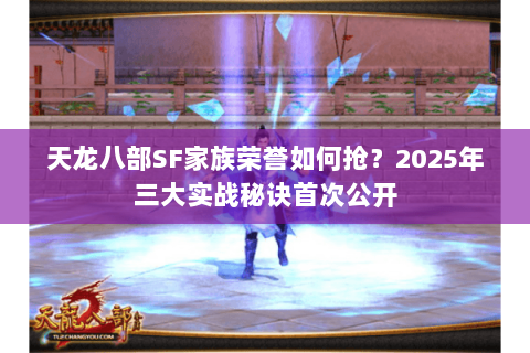 天龙八部SF家族荣誉如何抢？2025年三大实战秘诀首次公开