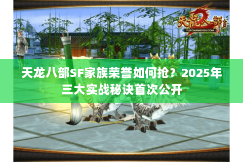 天龙八部SF家族荣誉如何抢？2025年三大实战秘诀首次公开