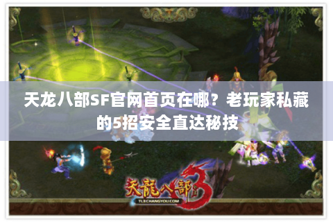 天龙八部SF官网首页在哪？老玩家私藏的5招安全直达秘技