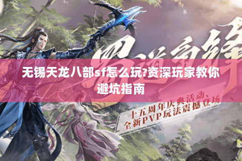 无锡天龙八部sf怎么玩?资深玩家教你避坑指南