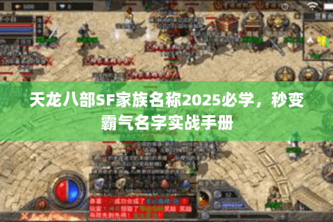 天龙八部SF家族名称2025必学,秒变霸气名字实战手册 天龙八部SF家族名称2025必学,秒变霸气名字实战手册