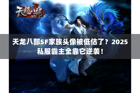 天龙八部SF家族头像被低估了？2025私服霸主全靠它逆袭！