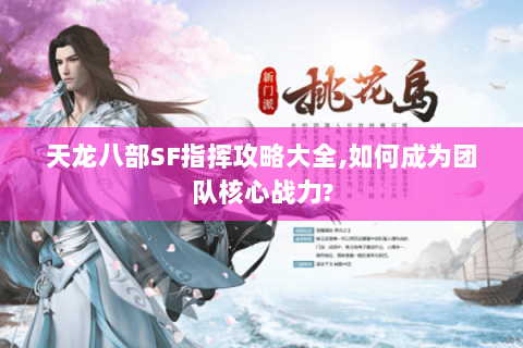 天龙八部SF指挥攻略大全,如何成为团队核心战力? 天龙八部SF指挥攻略大全,如何成为团队核心战力?