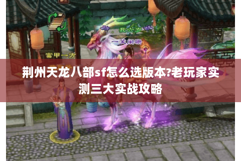荆州天龙八部sf怎么选版本?老玩家实测三大实战攻略