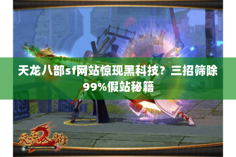 天龙八部sf网站惊现黑科技？三招筛除99%假站秘籍