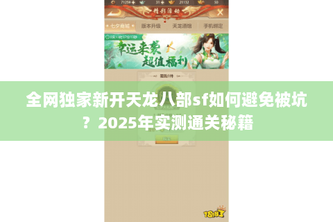 全网独家新开天龙八部sf如何避免被坑？2025年实测通关秘籍