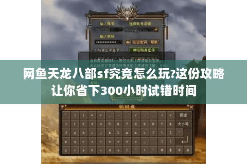 网鱼天龙八部sf究竟怎么玩?这份攻略让你省下300小时试错时间