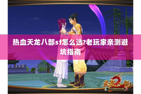 热血天龙八部sf怎么选?老玩家亲测避坑指南