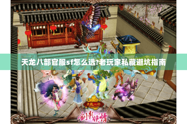 天龙八部官服sf怎么选?老玩家私藏避坑指南