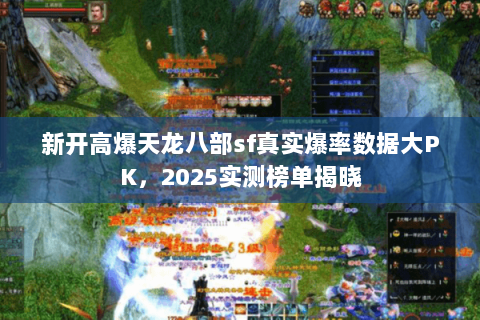 新开高爆天龙八部sf真实爆率数据大PK，2025实测榜单揭晓