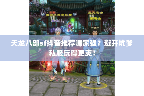 天龙八部sf抖音推荐哪家强？避开坑爹私服玩得更爽！
