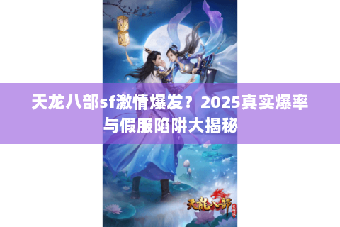 天龙八部sf激情爆发？2025真实爆率与假服陷阱大揭秘