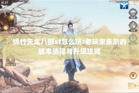 绵竹天龙八部sf怎么玩?老玩家亲测的版本选择与升级攻略