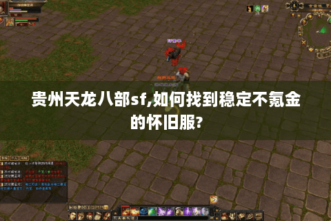 贵州天龙八部sf,如何找到稳定不氪金的怀旧服?