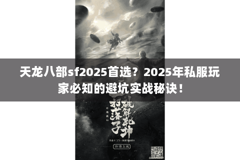 天龙八部sf2025首选？2025年私服玩家必知的避坑实战秘诀！