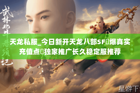 天龙私服_今日新开天龙八部SF▷爆真实充值点◁独家推广长久稳定服推荐