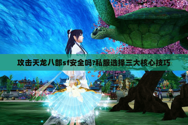 攻击天龙八部sf安全吗?私服选择三大核心技巧 攻击天龙八部sf安全吗?私服选择三大核心技巧
