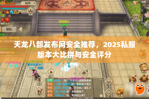 天龙八部发布网安全推荐，2025私服版本大比拼与安全评分