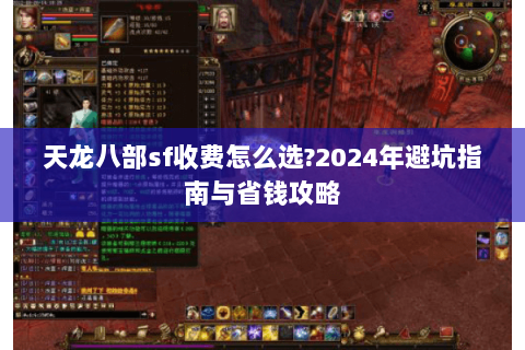 天龙八部sf收费怎么选?2024年避坑指南与省钱攻略 天龙八部sf收费怎么选?2024年避坑指南与省钱攻略