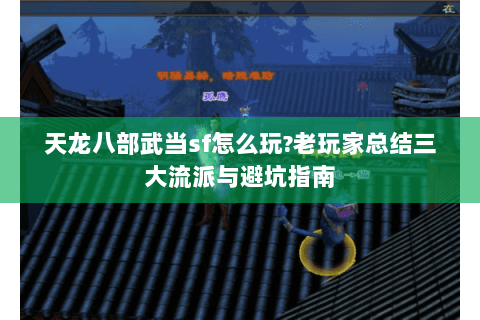 天龙八部武当sf怎么玩?老玩家总结三大流派与避坑指南