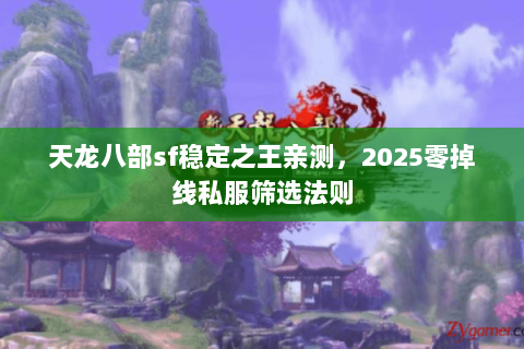 天龙八部sf稳定之王亲测，2025零掉线私服筛选法则