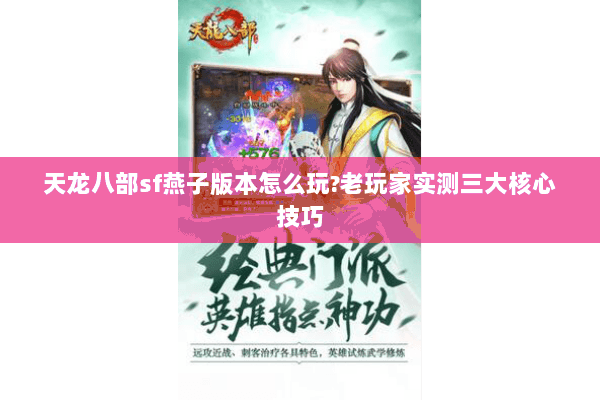 天龙八部sf燕子版本怎么玩?老玩家实测三大核心技巧 天龙八部sf燕子版本怎么玩?老玩家实测三大核心技巧