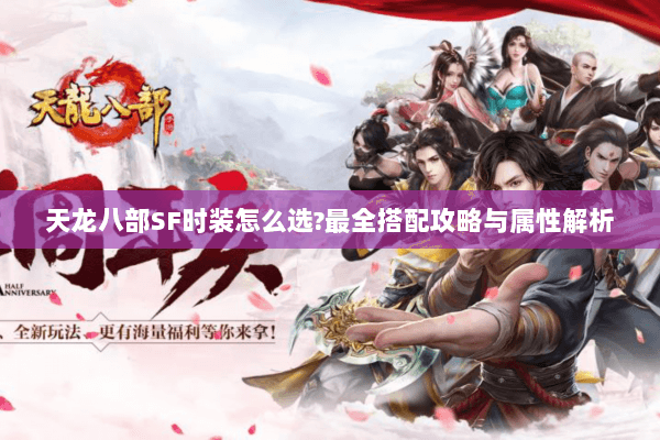 天龙八部SF时装怎么选?最全搭配攻略与属性解析