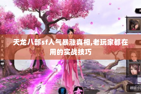 天龙八部sf人气暴涨真相,老玩家都在用的实战技巧