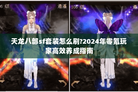 天龙八部sf套装怎么刷?2024年零氪玩家高效养成指南