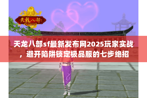 天龙八部sf最新发布网2025玩家实战,避开陷阱锁定极品服的七步绝招 天龙八部sf最新发布网2025玩家实战,避开陷阱锁定极品服的七步绝招