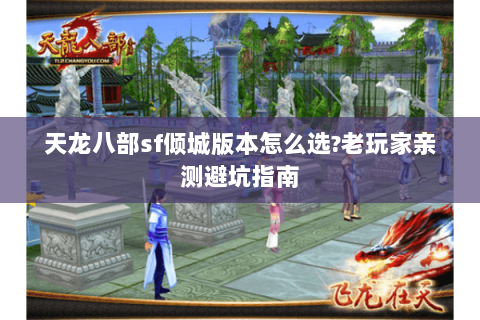 天龙八部sf倾城版本怎么选?老玩家亲测避坑指南