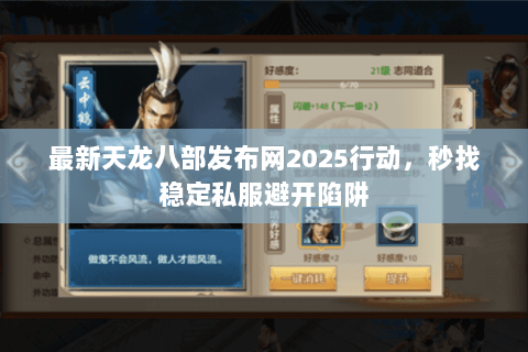 最新天龙八部发布网2025行动，秒找稳定私服避开陷阱
