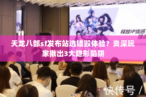 天龙八部sf发布站选错毁体验？资深玩家揪出3大隐形陷阱