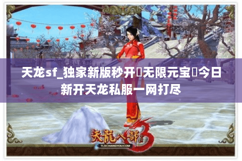 天龙sf_独家新版秒开▶无限元宝◀今日新开天龙私服一网打尽