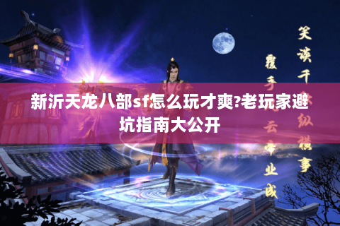 新沂天龙八部sf怎么玩才爽?老玩家避坑指南大公开