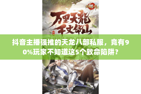 抖音主播强推的天龙八部私服，竟有90%玩家不知道这5个致命陷阱？