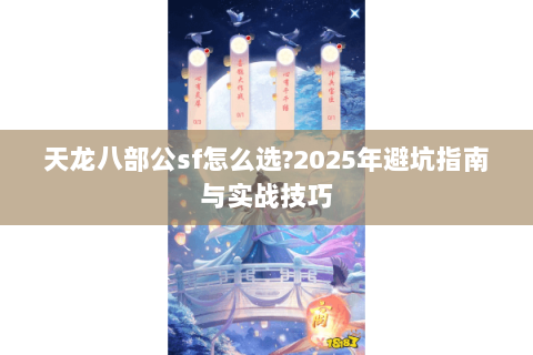 天龙八部公sf怎么选?2025年避坑指南与实战技巧