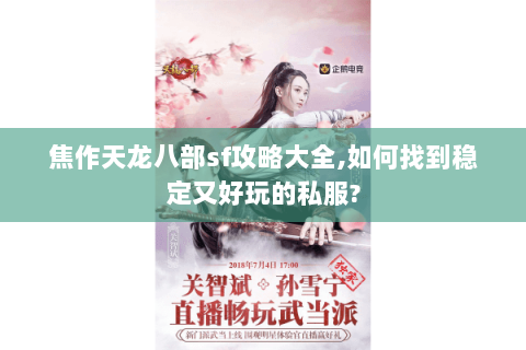 焦作天龙八部sf攻略大全,如何找到稳定又好玩的私服? 焦作天龙八部sf攻略大全,如何找到稳定又好玩的私服?