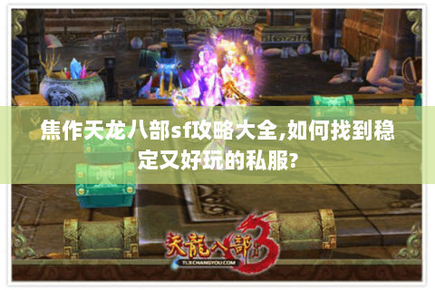 焦作天龙八部sf攻略大全,如何找到稳定又好玩的私服? 焦作天龙八部sf攻略大全,如何找到稳定又好玩的私服?