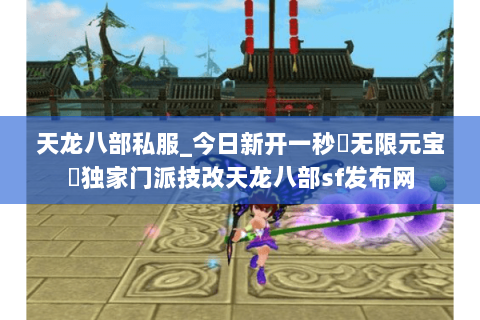 天龙八部私服_今日新开一秒▷无限元宝◁独家门派技改天龙八部sf发布网