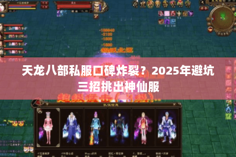 天龙八部私服口碑炸裂？2025年避坑三招挑出神仙服