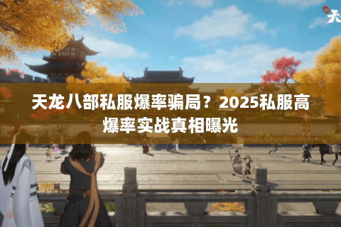 天龙八部私服爆率骗局？2025私服高爆率实战真相曝光